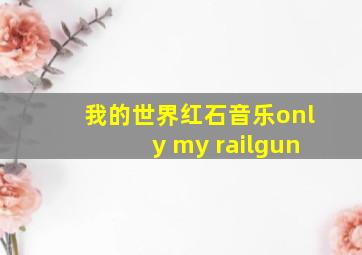 我的世界红石音乐only my railgun