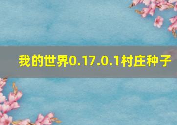 我的世界0.17.0.1村庄种子