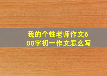 我的个性老师作文600字初一作文怎么写