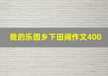 我的乐园乡下田间作文400