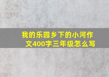 我的乐园乡下的小河作文400字三年级怎么写