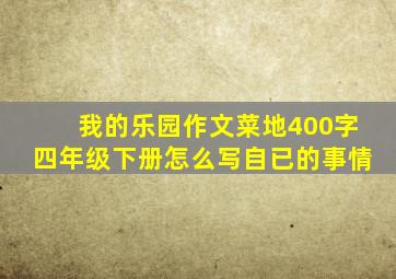 我的乐园作文菜地400字四年级下册怎么写自已的事情