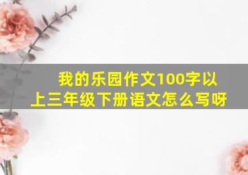 我的乐园作文100字以上三年级下册语文怎么写呀