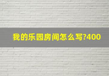 我的乐园房间怎么写?400