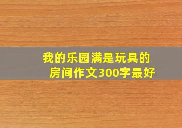 我的乐园满是玩具的房间作文300字最好