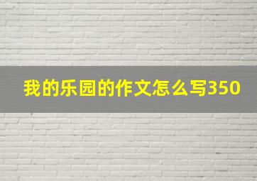 我的乐园的作文怎么写350