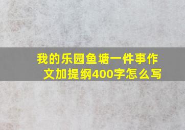 我的乐园鱼塘一件事作文加提纲400字怎么写