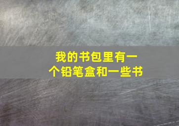 我的书包里有一个铅笔盒和一些书