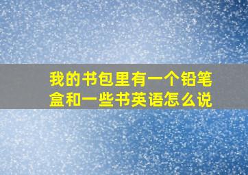 我的书包里有一个铅笔盒和一些书英语怎么说