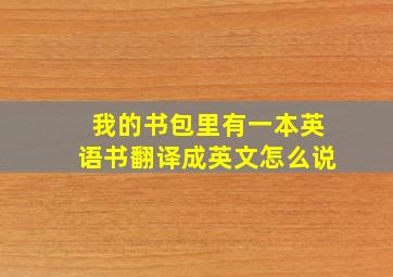 我的书包里有一本英语书翻译成英文怎么说