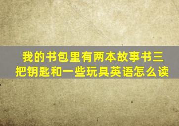 我的书包里有两本故事书三把钥匙和一些玩具英语怎么读