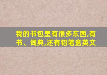 我的书包里有很多东西,有书、词典,还有铅笔盒英文