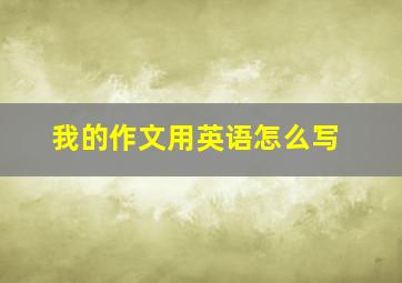 我的作文用英语怎么写