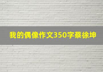 我的偶像作文350字蔡徐坤