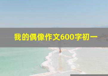 我的偶像作文600字初一