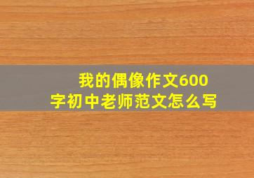 我的偶像作文600字初中老师范文怎么写