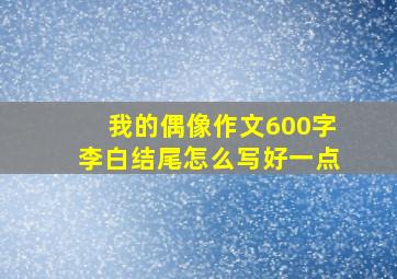 我的偶像作文600字李白结尾怎么写好一点