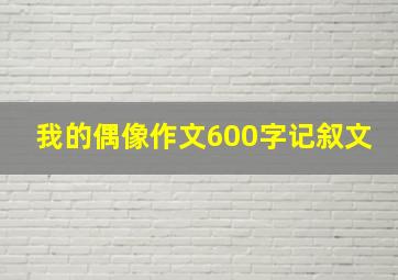 我的偶像作文600字记叙文