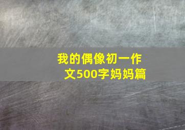 我的偶像初一作文500字妈妈篇