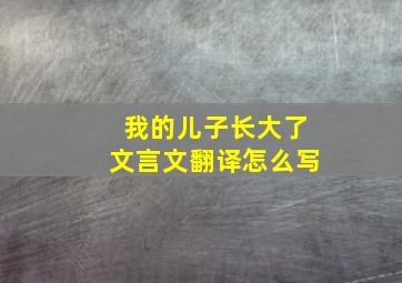 我的儿子长大了文言文翻译怎么写