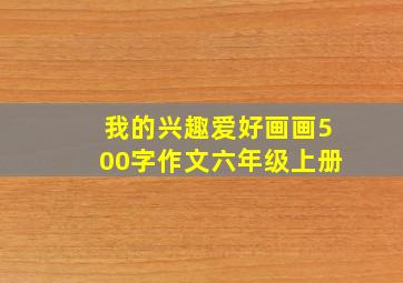 我的兴趣爱好画画500字作文六年级上册