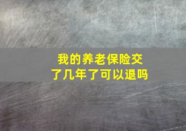 我的养老保险交了几年了可以退吗