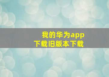 我的华为app下载旧版本下载