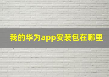 我的华为app安装包在哪里