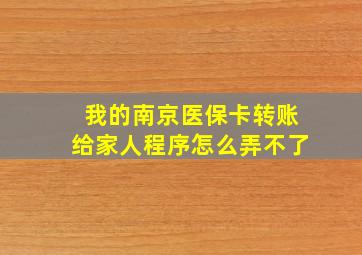 我的南京医保卡转账给家人程序怎么弄不了