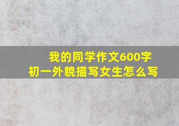 我的同学作文600字初一外貌描写女生怎么写