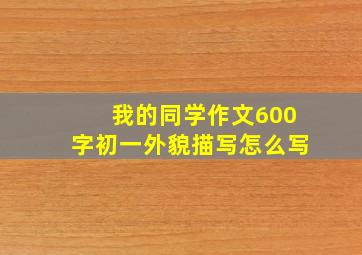 我的同学作文600字初一外貌描写怎么写