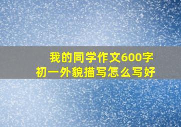 我的同学作文600字初一外貌描写怎么写好