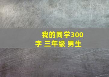 我的同学300字 三年级 男生