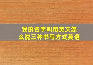 我的名字叫用英文怎么说三种书写方式英语