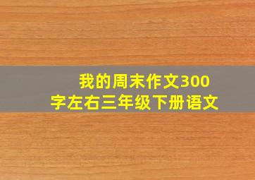 我的周末作文300字左右三年级下册语文