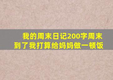 我的周末日记200字周末到了我打算给妈妈做一顿饭