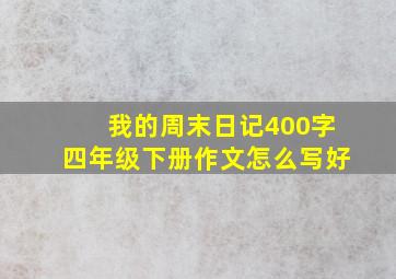 我的周末日记400字四年级下册作文怎么写好