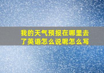 我的天气预报在哪里去了英语怎么说呢怎么写