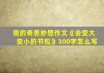 我的奇思妙想作文《会变大变小的书包》300字怎么写