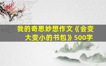 我的奇思妙想作文《会变大变小的书包》500字