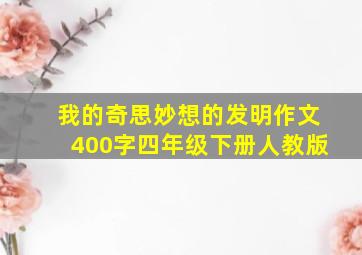 我的奇思妙想的发明作文400字四年级下册人教版