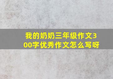 我的奶奶三年级作文300字优秀作文怎么写呀