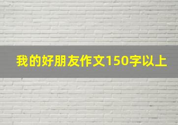 我的好朋友作文150字以上