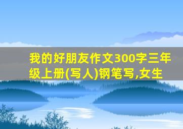 我的好朋友作文300字三年级上册(写人)钢笔写,女生