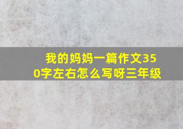 我的妈妈一篇作文350字左右怎么写呀三年级