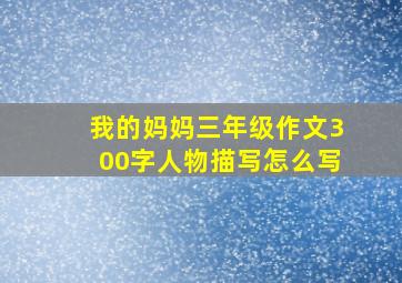 我的妈妈三年级作文300字人物描写怎么写