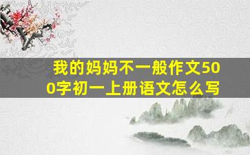 我的妈妈不一般作文500字初一上册语文怎么写