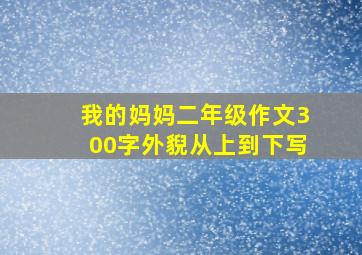 我的妈妈二年级作文300字外貎从上到下写