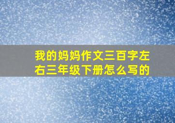 我的妈妈作文三百字左右三年级下册怎么写的