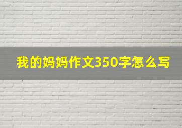 我的妈妈作文350字怎么写